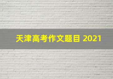 天津高考作文题目 2021